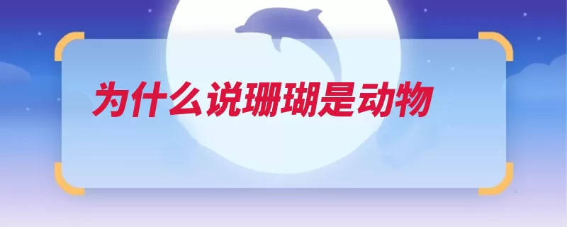 为什么说珊瑚是动物