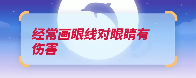 经常画眼线对眼睛有伤害（眼线笔眼睛感染眼）