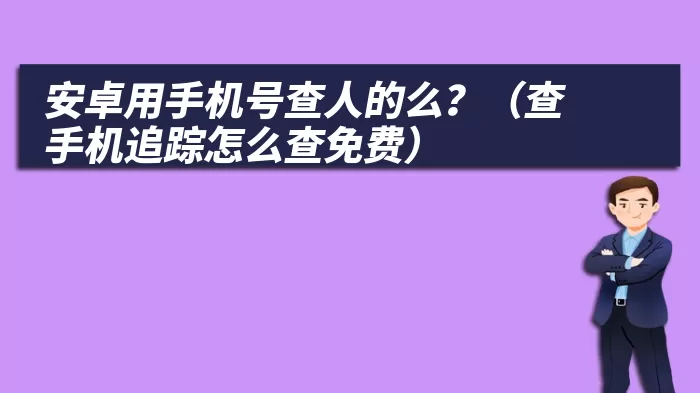 安卓用手机号查人的么？（查手机追踪怎么查免费）