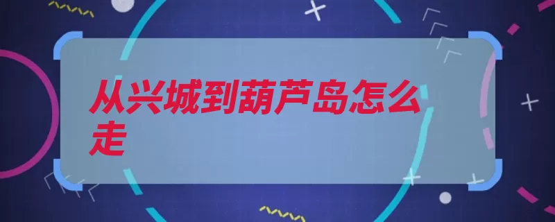从兴城到葫芦岛怎么走（兴城葫芦岛市葫芦）
