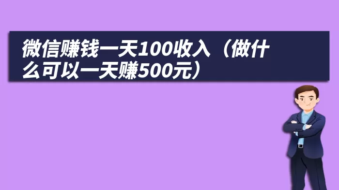 微信赚钱一天100收入（做什么可以一天赚500元）