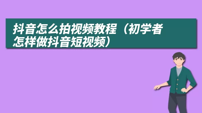 抖音怎么拍视频教程（初学者怎样做抖音短视频）