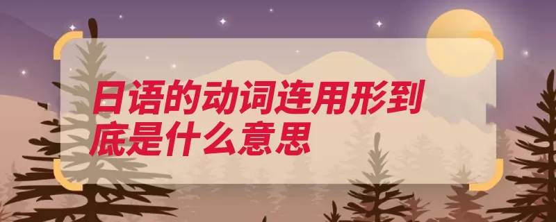日语的动词连用形到底是什么意思