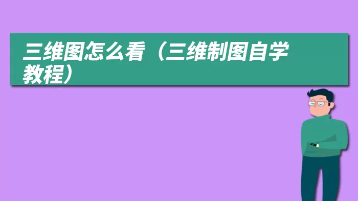三维图怎么看（三维制图自学教程）