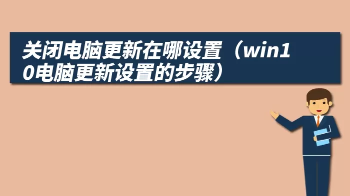 关闭电脑更新在哪设置（win10电脑更新设置的步骤）