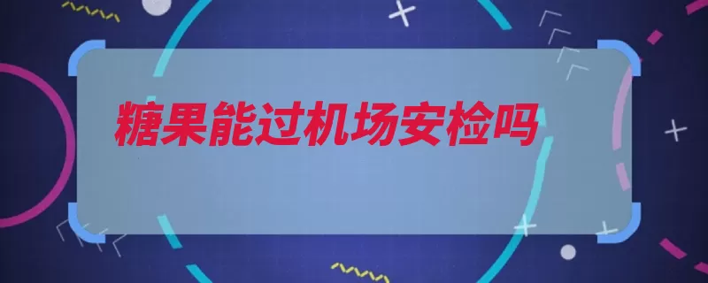 糖果能过机场安检吗