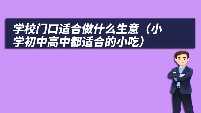 学校门口适合做什么生意（小学初中高中都适合的小吃）