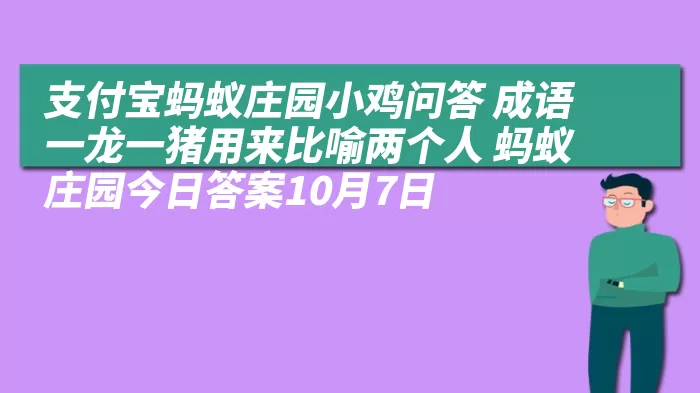 支付宝蚂蚁庄园小鸡问答 成语一龙一猪用来比喻两个人 蚂蚁庄园今日答案10月7日