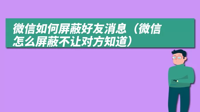 微信如何屏蔽好友消息（微信怎么屏蔽不让对方知道）