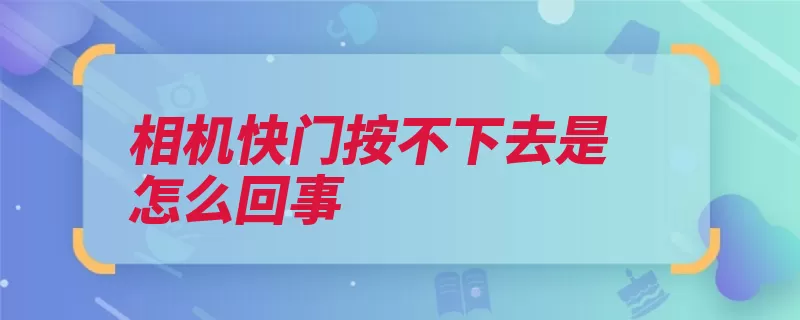 相机快门按不下去是怎么回事（快门释放相机数字）