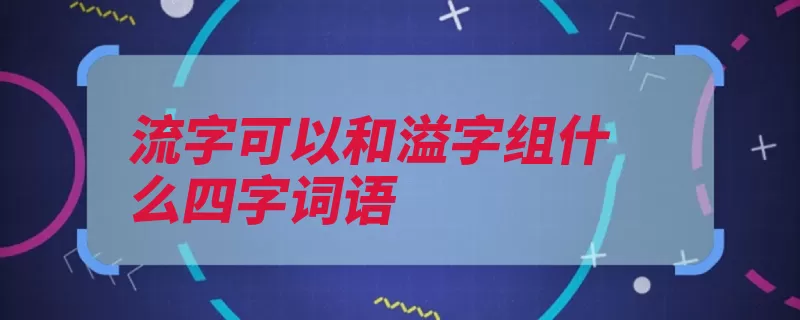 流字可以和溢字组什么四字词语（形容用于环境是指）