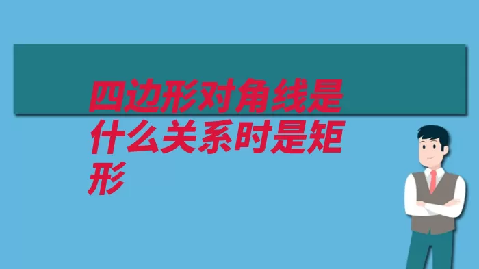 四边形对角线是什么关系时是矩形（矩形对角线平行直）