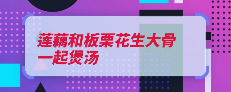 莲藕和板栗花生大骨一起煲汤（排骨花生莲藕板栗）