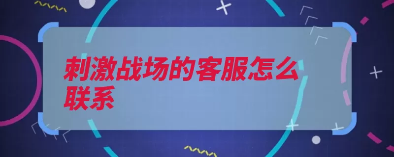 刺激战场的客服怎么联系（客服点击腾讯战场）