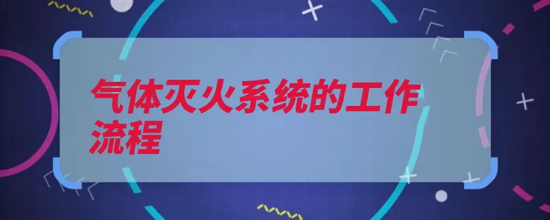 气体灭火系统的工作流程（气体灭火灭火系统）