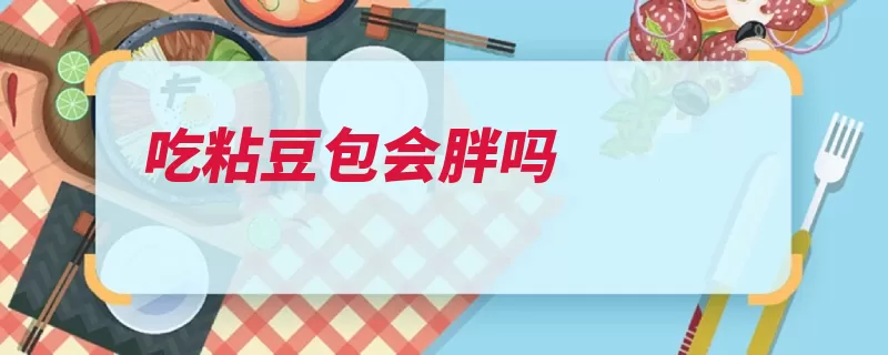 吃粘豆包会胖吗（豆包是在玉米面美）