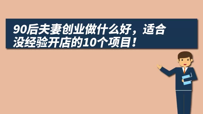 90后夫妻创业做什么好，适合没经验开店的10个项目！