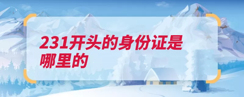 231开头的身份证是哪里的（牡丹江市黑龙江省）