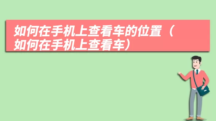 如何在手机上查看车的位置（如何在手机上查看车）