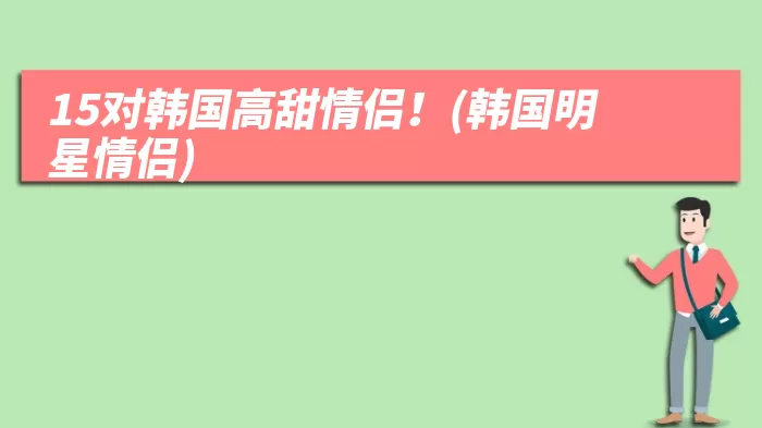 15对韩国高甜情侣！(韩国明星情侣)