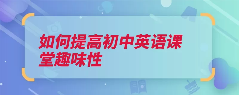 如何提高初中英语课堂趣味性（学生情景趣味性初）