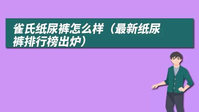 雀氏纸尿裤怎么样（最新纸尿裤排行榜出炉）