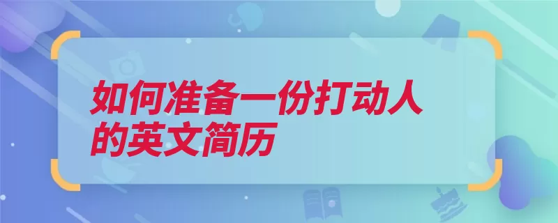 如何准备一份打动人的英文简历