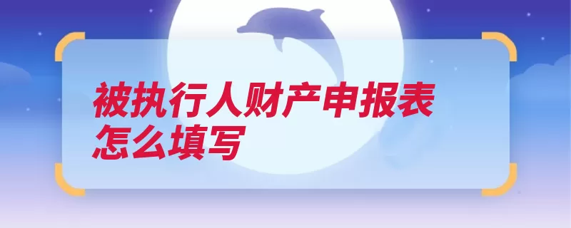 被执行人财产申报表怎么填写