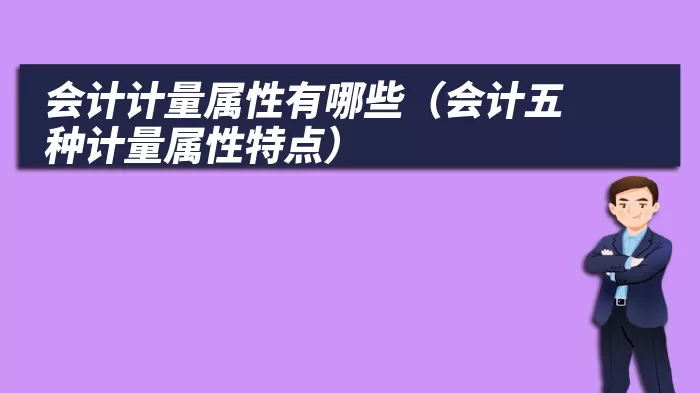 会计计量属性有哪些（会计五种计量属性特点）