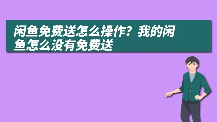 闲鱼免费送怎么操作？我的闲鱼怎么没有免费送