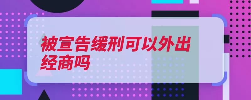 被宣告缓刑可以外出经商吗