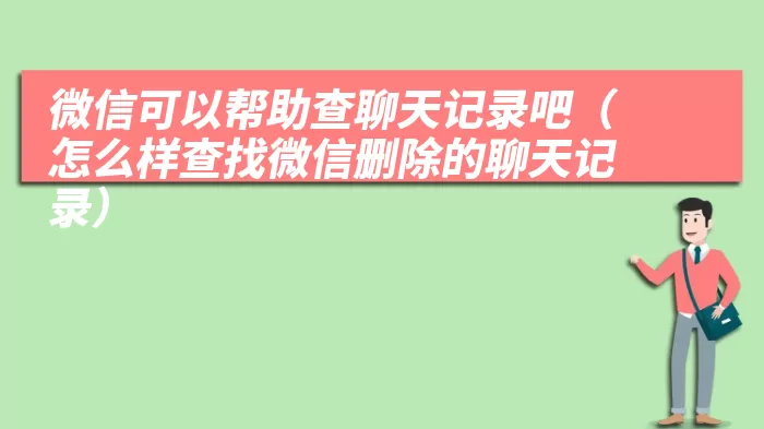 微信可以帮助查聊天记录吧（怎么样查找微信删除的聊天记录）