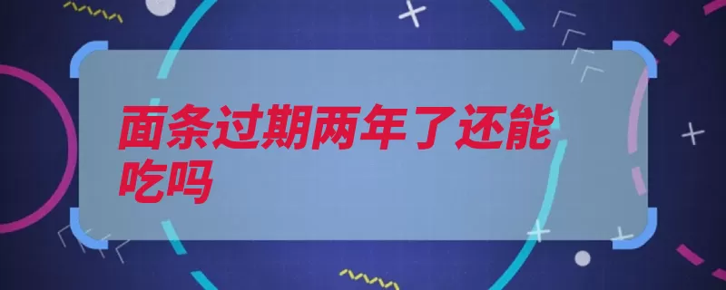 面条过期两年了还能吃吗