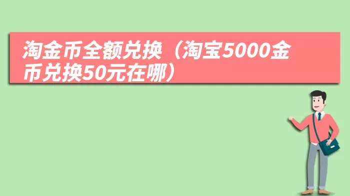 淘金币全额兑换（淘宝5000金币兑换50元在哪）