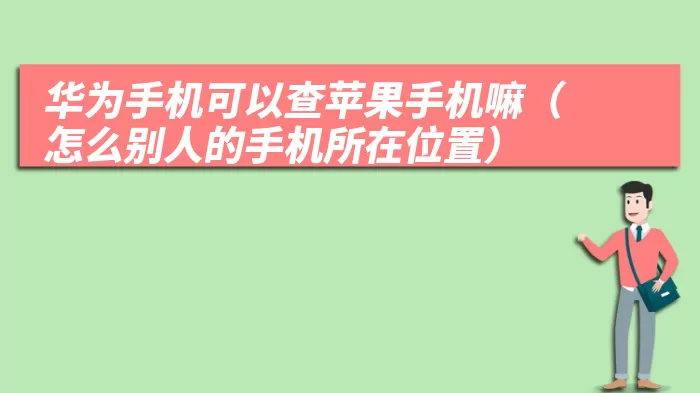 华为手机可以查苹果手机嘛（怎么别人的手机所在位置）