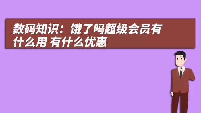 数码知识：饿了吗超级会员有什么用 有什么优惠