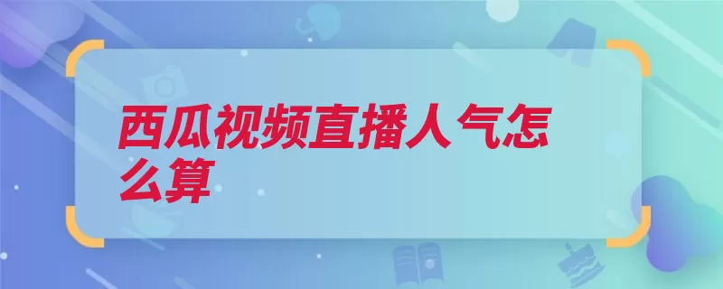 西瓜视频直播人气怎么算