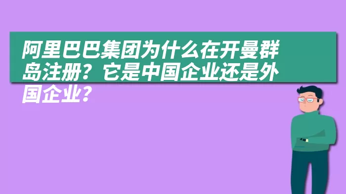 阿里巴巴集团为什么在开曼群岛注册？它是中国企业还是外国企业？