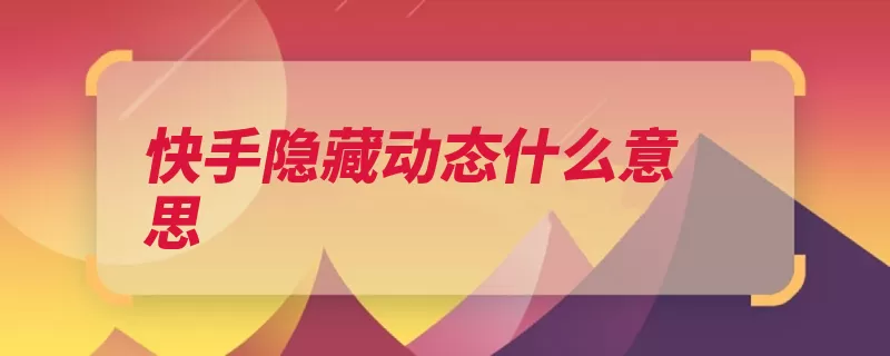 快手隐藏动态什么意思