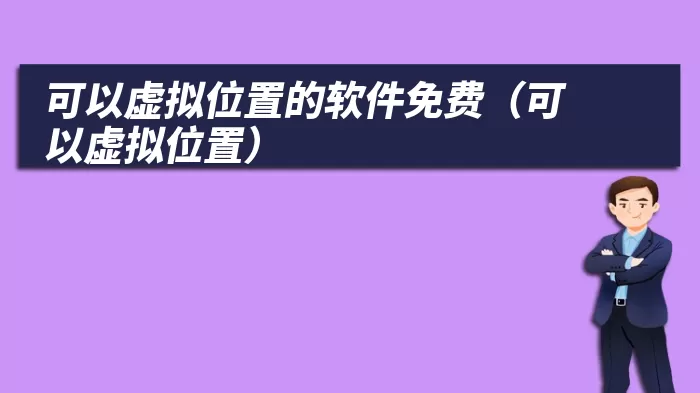 可以虚拟位置的软件免费（可以虚拟位置）