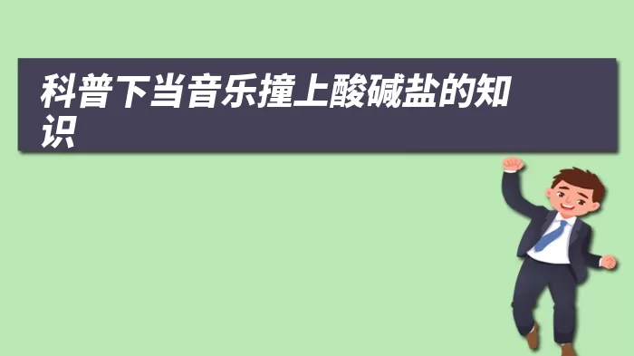 科普下当音乐撞上酸碱盐的知识