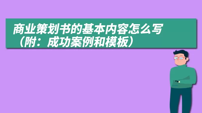 商业策划书的基本内容怎么写（附：成功案例和模板）