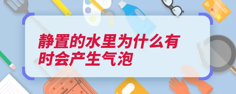 静置的水里为什么有时会产生气泡