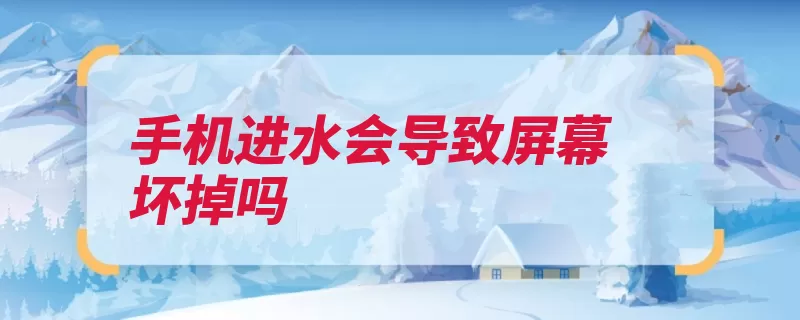 手机进水会导致屏幕坏掉吗