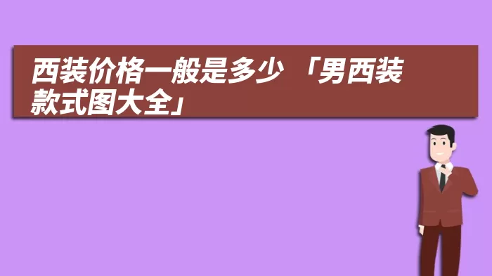 西装价格一般是多少 「男西装款式图大全」