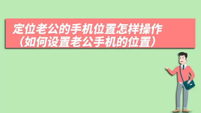 定位老公的手机位置怎样操作（如何设置老公手机的位置）