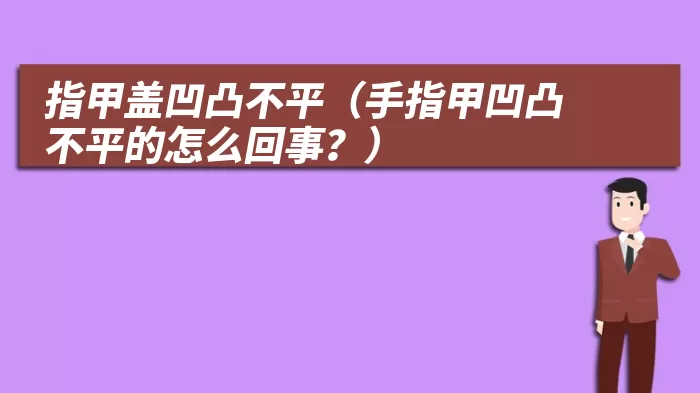 指甲盖凹凸不平（手指甲凹凸不平的怎么回事？）