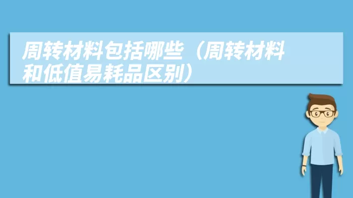 周转材料包括哪些（周转材料和低值易耗品区别）