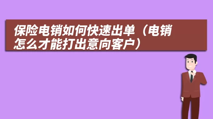 保险电销如何快速出单(电销怎么才能打出意向客户)