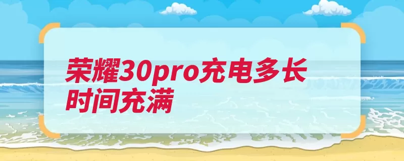 荣耀30pro充电多长时间充满（荣耀充电搭载像素）